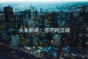 头条新闻：杏吧网页端