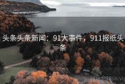 头条头条新闻：91大事件，911报纸头条