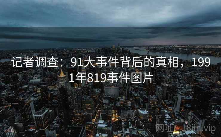 记者调查：91大事件背后的真相，1991年819事件图片