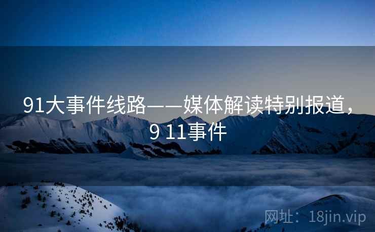 91大事件线路——媒体解读特别报道，9 11事件