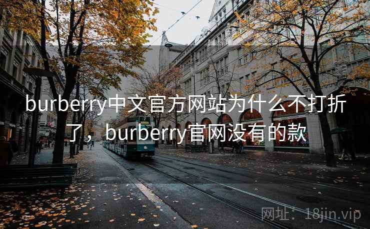 burberry中文官方网站为什么不打折了，burberry官网没有的款