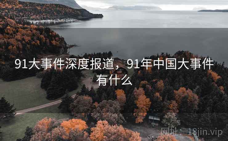 91大事件深度报道，91年中国大事件有什么