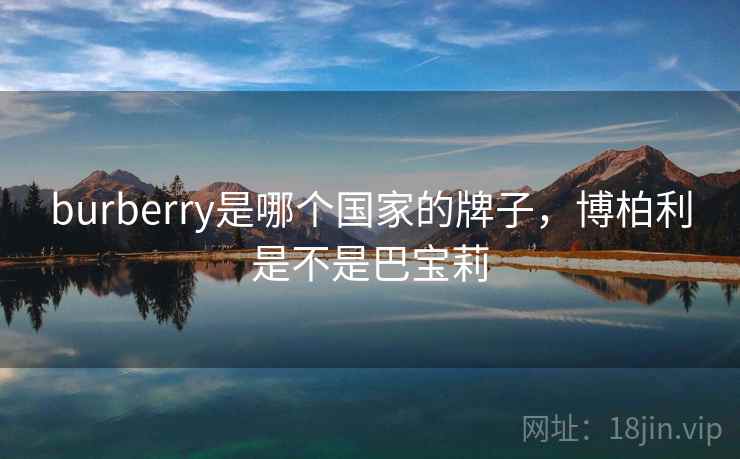 burberry是哪个国家的牌子，博柏利是不是巴宝莉