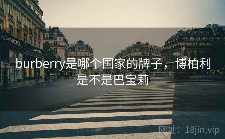 burberry是哪个国家的牌子，博柏利是不是巴宝莉