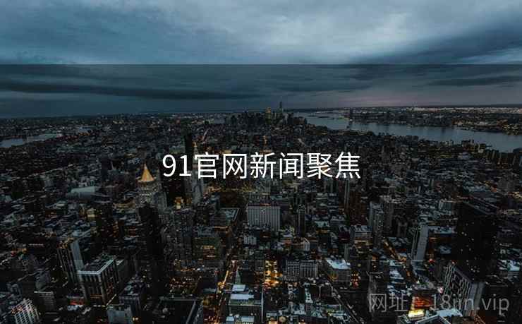 91官网新闻聚焦
