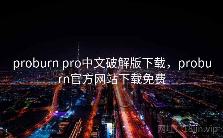 proburn pro中文破解版下载，proburn官方网站下载免费