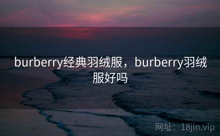 burberry经典羽绒服，burberry羽绒服好吗