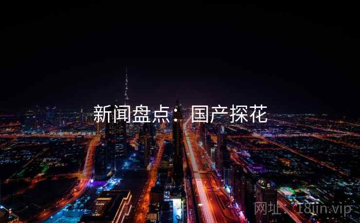 新闻盘点：国产探花