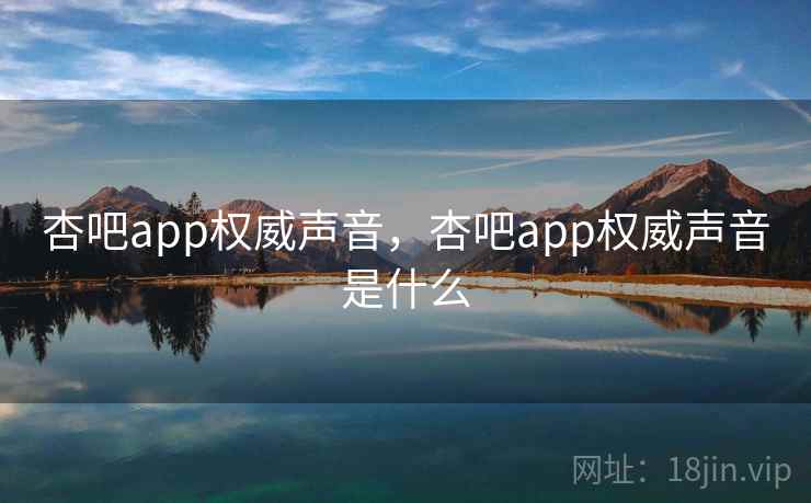 杏吧app权威声音,杏吧app权威声音是什么 杏吧app权威声音,杏吧app权威声音是什么