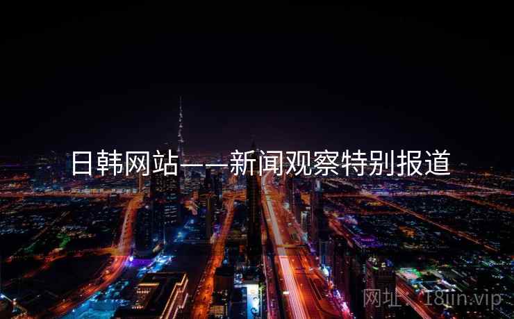 日韩网站——新闻观察特别报道