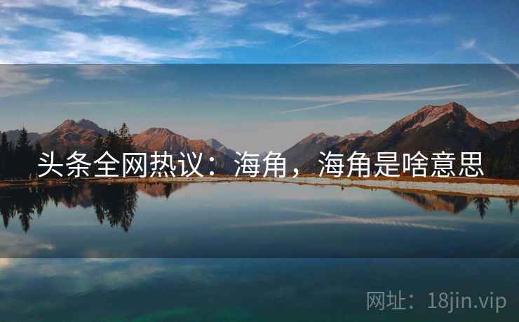 头条全网热议：海角，海角是啥意思