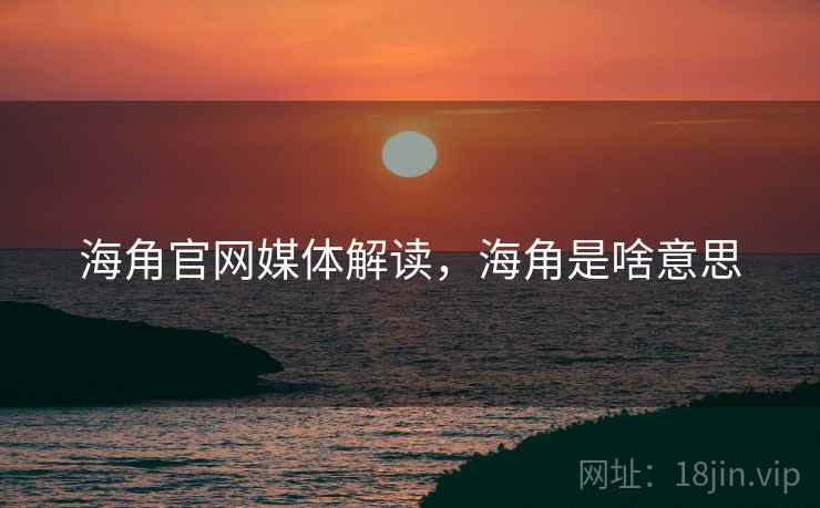 海角官网媒体解读，海角是啥意思