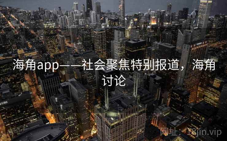海角app——社会聚焦特别报道，海角讨论